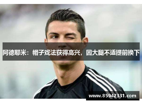 阿德耶米：帽子戏法获得高兴，因大腿不适提前换下